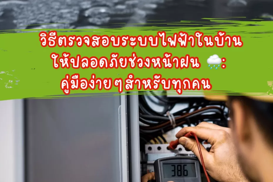 วิธีตรวจสอบระบบไฟฟ้าในบ้านให้ปลอดภัยช่วงหน้าฝน: คู่มือง่าย ๆ สำหรับทุกคน